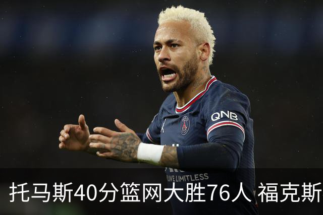 托马斯40分篮网大胜76人 福克斯41分国王屠牛